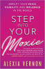 Step into Your Moxie: Amplify Your Voice, Visibility, and Influence in the World by Alexia Vernon.